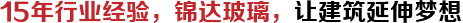 15年行業經驗，錦達玻璃，讓建筑延伸夢想